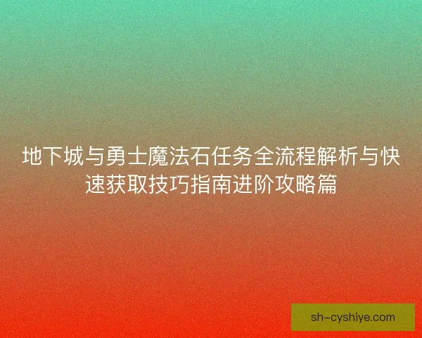 地下城与勇士魔法石任务全流程解析与快速获取技巧指南进阶攻略篇