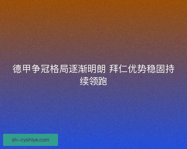 德甲争冠格局逐渐明朗 拜仁优势稳固持续领跑