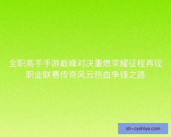 全职高手手游巅峰对决重燃荣耀征程再现职业联赛传奇风云热血争锋之路